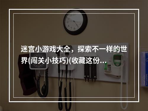 迷宫小游戏大全，探索不一样的世界(闯关小技巧)(收藏这份迷宫小游戏大全，畅玩不停(趣味游戏攻略))