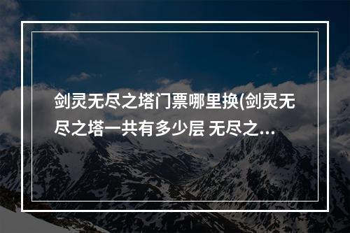 剑灵无尽之塔门票哪里换(剑灵无尽之塔一共有多少层 无尽之塔打法规则说明)