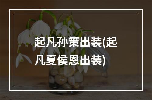 起凡孙策出装(起凡夏侯恩出装)