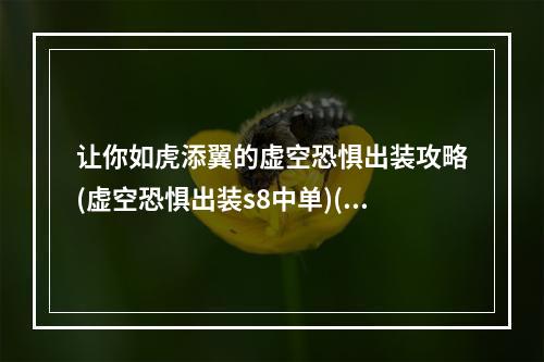 让你如虎添翼的虚空恐惧出装攻略(虚空恐惧出装s8中单)(不同于常规的虚空恐惧出装推荐，让你更加无敌)