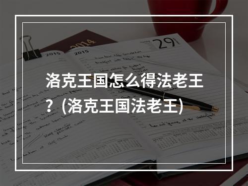 洛克王国怎么得法老王？(洛克王国法老王)