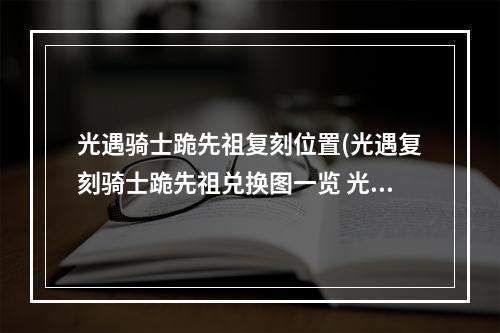 光遇骑士跪先祖复刻位置(光遇复刻骑士跪先祖兑换图一览 光遇 )