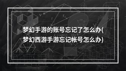 梦幻手游的账号忘记了怎么办(梦幻西游手游忘记帐号怎么办)