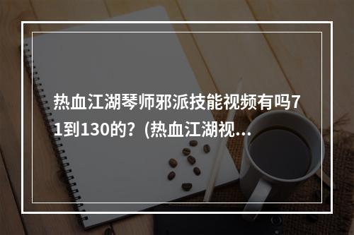 热血江湖琴师邪派技能视频有吗71到130的？(热血江湖视频)