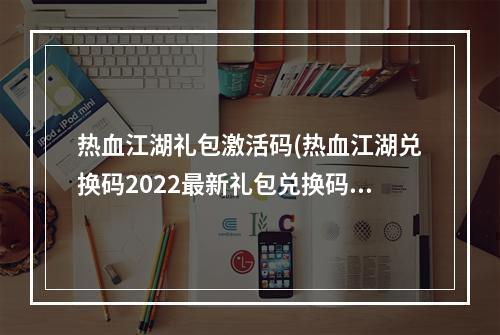 热血江湖礼包激活码(热血江湖兑换码2022最新礼包兑换码大全)