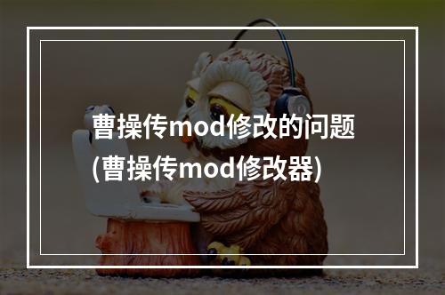 曹操传mod修改的问题(曹操传mod修改器)