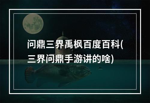 问鼎三界禹枫百度百科(三界问鼎手游讲的啥)