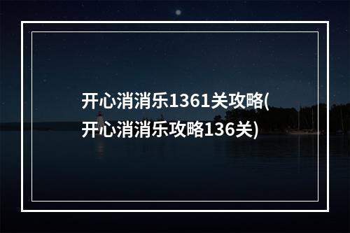 开心消消乐1361关攻略(开心消消乐攻略136关)