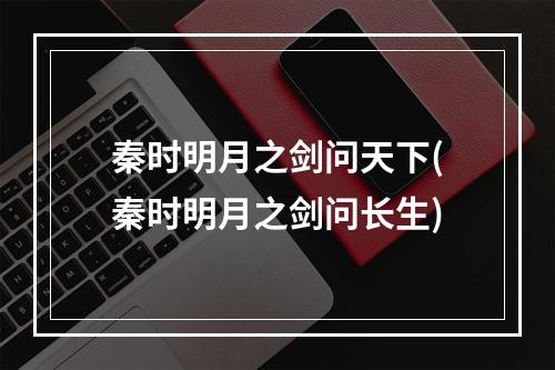 秦时明月之剑问天下(秦时明月之剑问长生)