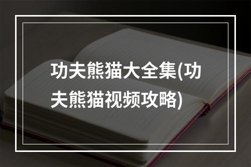 功夫熊猫大全集(功夫熊猫视频攻略)