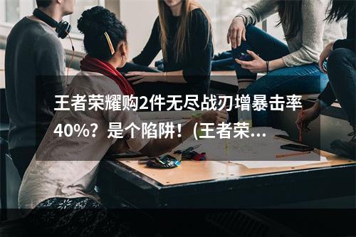 王者荣耀购2件无尽战刃增暴击率40%？是个陷阱！(王者荣耀无尽战刃购买失败后的正确姿势)