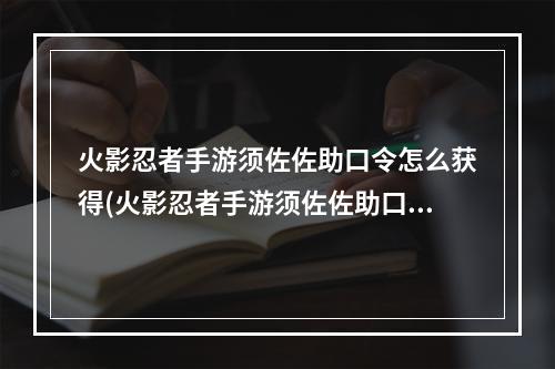 火影忍者手游须佐佐助口令怎么获得(火影忍者手游须佐佐助口令)