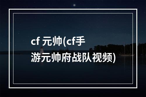 cf 元帅(cf手游元帅府战队视频)