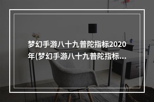 梦幻手游八十九普陀指标2020年(梦幻手游八十九普陀指标)