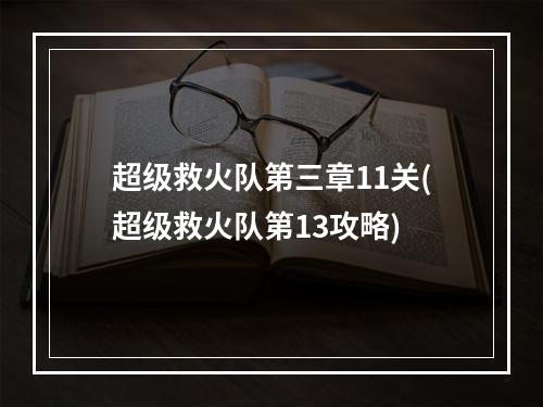 超级救火队第三章11关(超级救火队第13攻略)