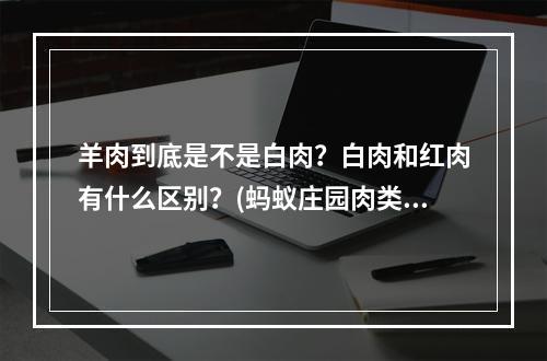 羊肉到底是不是白肉？白肉和红肉有什么区别？(蚂蚁庄园肉类大比拼哪种肉属于白肉？)