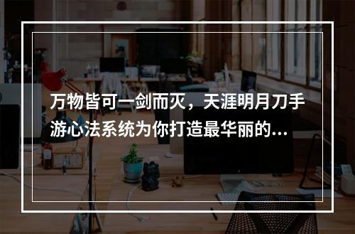 万物皆可一剑而灭，天涯明月刀手游心法系统为你打造最华丽的剑气世界