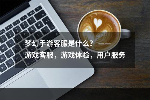 梦幻手游客服是什么？ —— 游戏客服，游戏体验，用户服务