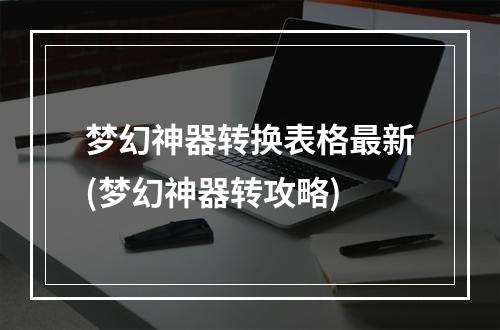 梦幻神器转换表格最新(梦幻神器转攻略)