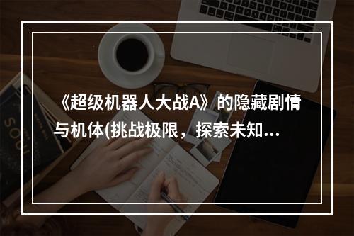 《超级机器人大战A》的隐藏剧情与机体(挑战极限，探索未知《超级机器人大战A》的特殊要素)