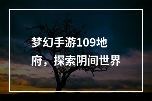 梦幻手游109地府，探索阴间世界