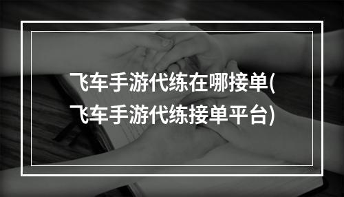 飞车手游代练在哪接单(飞车手游代练接单平台)