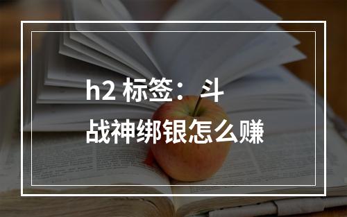 h2 标签：斗战神绑银怎么赚