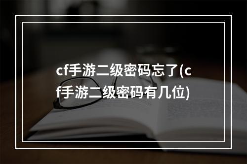 cf手游二级密码忘了(cf手游二级密码有几位)