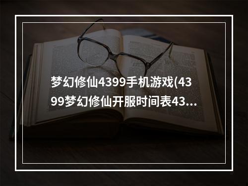 梦幻修仙4399手机游戏(4399梦幻修仙开服时间表4399梦幻修仙新区开服时间开)