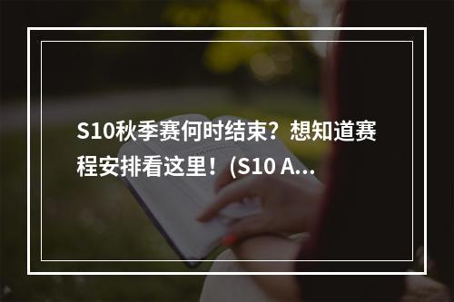 S10秋季赛何时结束？想知道赛程安排看这里！(S10 Autumn Split Schedule)(S10冬季赛将何时揭幕？预计大家最关心的比赛时间表出炉！(S