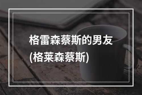 格雷森蔡斯的男友(格莱森蔡斯)