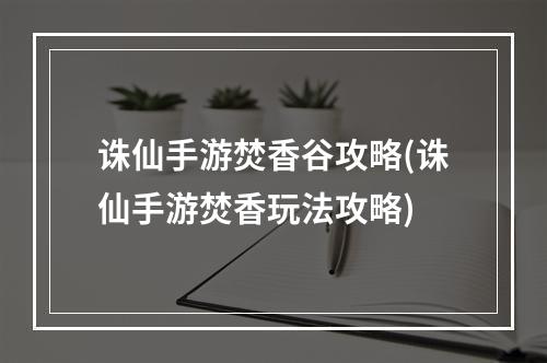 诛仙手游焚香谷攻略(诛仙手游焚香玩法攻略)