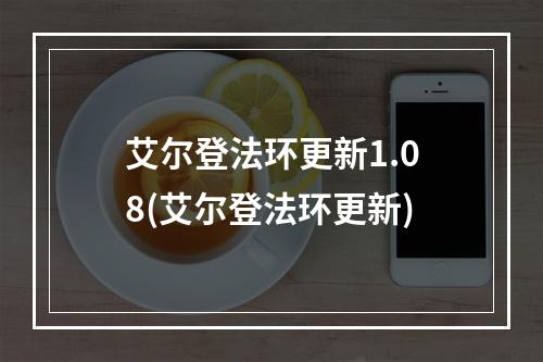 艾尔登法环更新1.08(艾尔登法环更新)