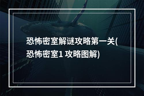 恐怖密室解谜攻略第一关(恐怖密室1 攻略图解)