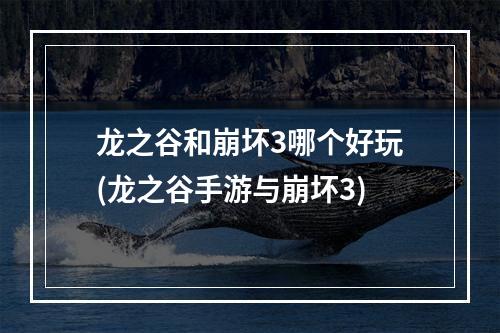 龙之谷和崩坏3哪个好玩(龙之谷手游与崩坏3)