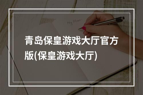 青岛保皇游戏大厅官方版(保皇游戏大厅)