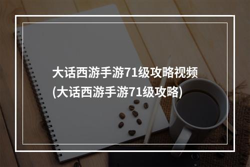 大话西游手游71级攻略视频(大话西游手游71级攻略)