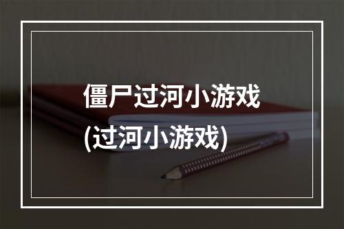 僵尸过河小游戏(过河小游戏)