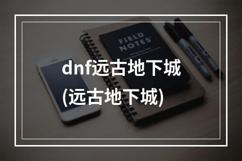 dnf远古地下城(远古地下城)