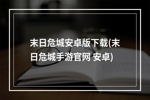 末日危城安卓版下载(末日危城手游官网 安卓)