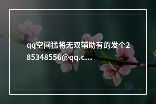 qq空间猛将无双辅助有的发个285348556@qq.com(猛将无双辅助)