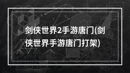 剑侠世界2手游唐门(剑侠世界手游唐门打架)