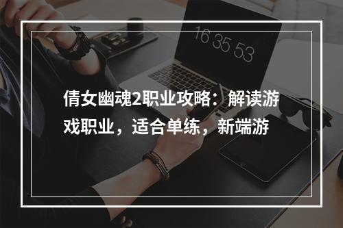 倩女幽魂2职业攻略：解读游戏职业，适合单练，新端游