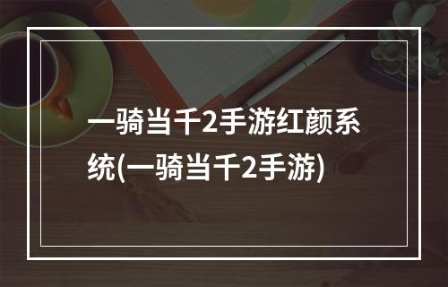 一骑当千2手游红颜系统(一骑当千2手游)