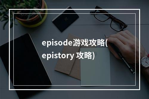 episode游戏攻略(epistory 攻略)