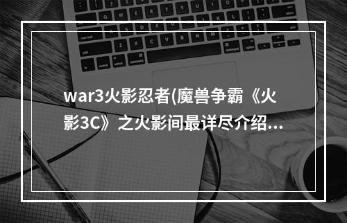 war3火影忍者(魔兽争霸《火影3C》之火影间最详尽介绍及技巧)