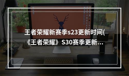 王者荣耀新赛季s23更新时间(《王者荣耀》S30赛季更新时间介绍 王者荣耀 )