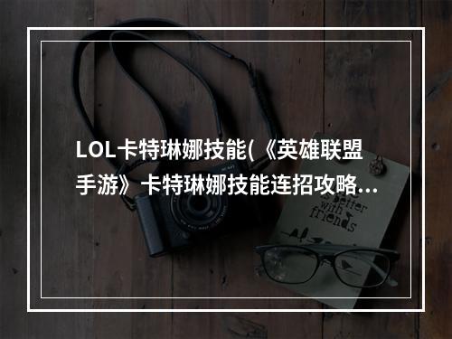 LOL卡特琳娜技能(《英雄联盟手游》卡特琳娜技能连招攻略 卡特琳娜怎么)