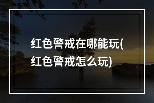 红色警戒在哪能玩(红色警戒怎么玩)