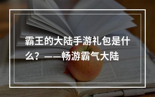 霸王的大陆手游礼包是什么？——畅游霸气大陆